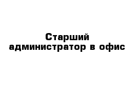 Старший администратор в офис